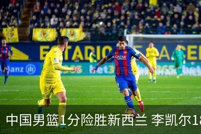 中国男篮1分险胜新西兰 李凯尔18分+致胜抢断