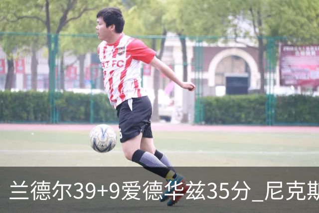 兰德尔39+9爱德华兹35分 尼克斯主场擒森林狼